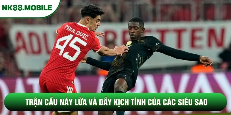 Trận cầu nảy lửa và đầy kịch tính của các siêu sao