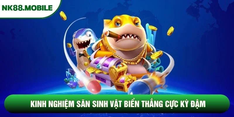 Kinh nghiệm săn sinh vật biển thắng cực kỳ đậm