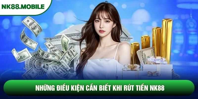 Những điều kiện cần biết khi rút tiền NK88