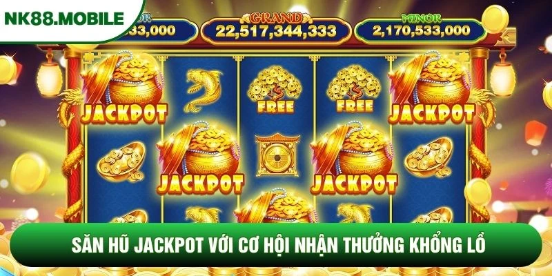 Săn hũ jackpot với cơ hội nhận thưởng khổng lồ
